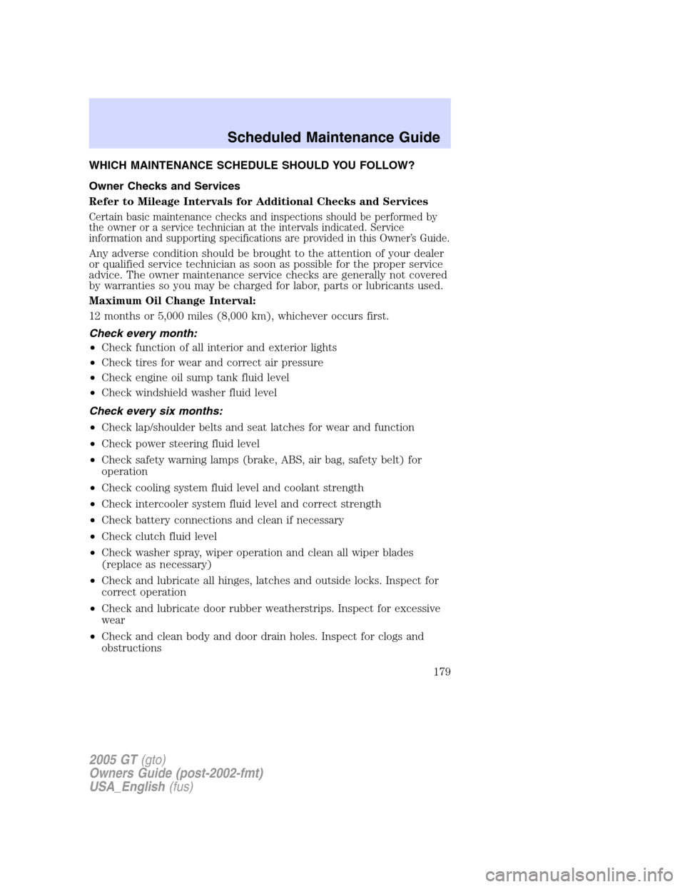 FORD GT 2005 1.G Owners Manual 
WHICH MAINTENANCE SCHEDULE SHOULD YOU FOLLOW?
Owner Checks and Services
Refer to Mileage Intervals for Additional Checks and Services
Certain basic maintenance checks and inspections should be perfor