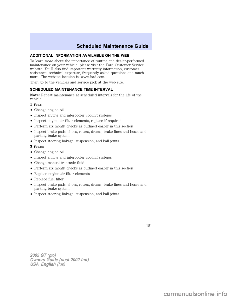 FORD GT 2005 1.G Owners Manual 
ADDITIONAL INFORMATION AVAILABLE ON THE WEB
To learn more about the importance of routine and dealer-performed
maintenance on your vehicle, please visit the Ford Customer Service
website. You’ll al