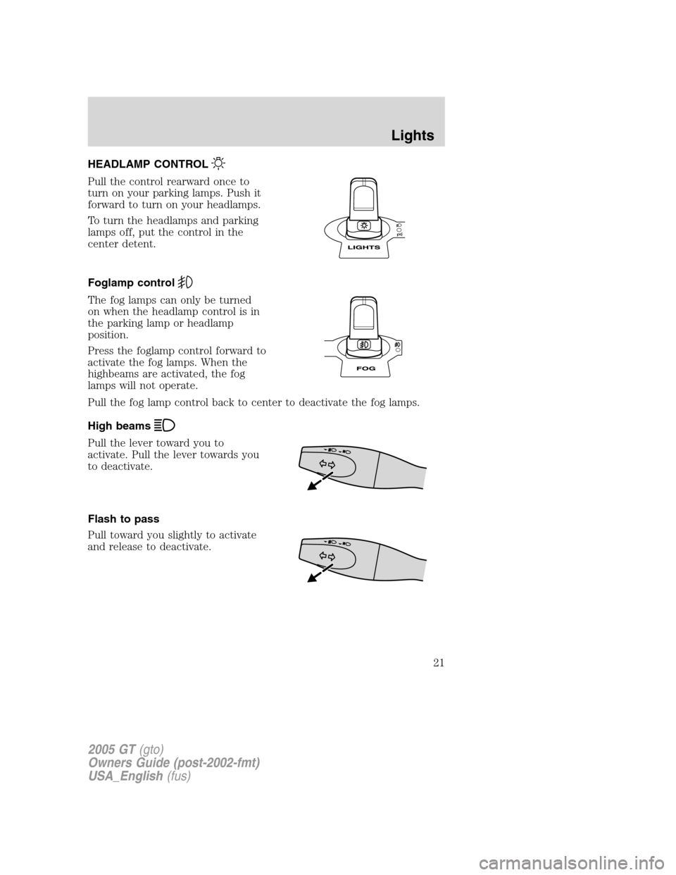 FORD GT 2005 1.G Owners Manual
HEADLAMP CONTROL
Pull the control rearward once to
turn on your parking lamps. Push it
forward to turn on your headlamps.
To turn the headlamps and parking
lamps off, put the control in the
center de FORD GT 2005 1.G Owners Manual
HEADLAMP CONTROL
Pull the control rearward once to
turn on your parking lamps. Push it
forward to turn on your headlamps.
To turn the headlamps and parking
lamps off, put the control in the
center de