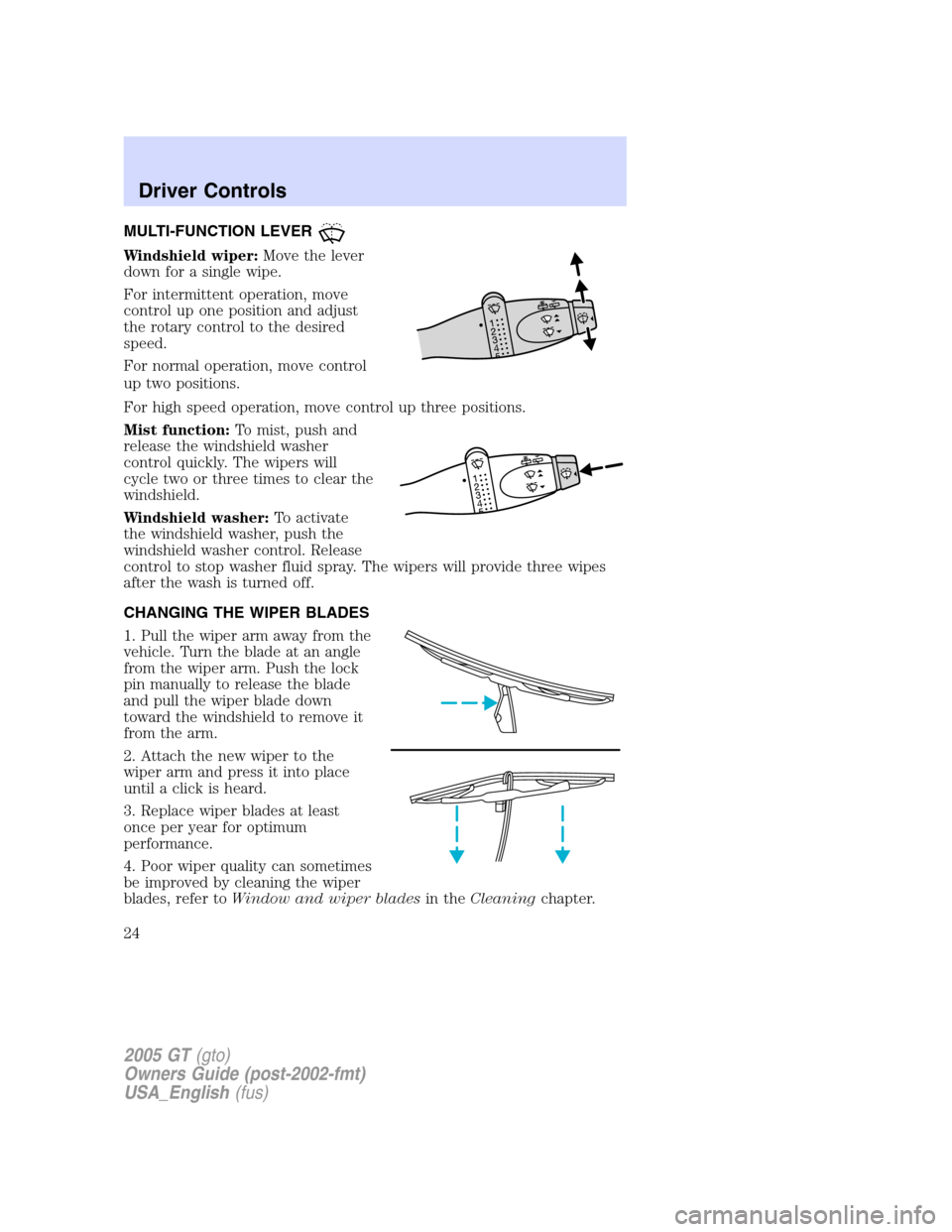 FORD GT 2005 1.G Owners Manual
MULTI-FUNCTION LEVER
Windshield wiper:Move the lever
down for a single wipe.
For intermittent operation, move
control up one position and adjust
the rotary control to the desired
speed.
For normal op FORD GT 2005 1.G Owners Manual
MULTI-FUNCTION LEVER
Windshield wiper:Move the lever
down for a single wipe.
For intermittent operation, move
control up one position and adjust
the rotary control to the desired
speed.
For normal op