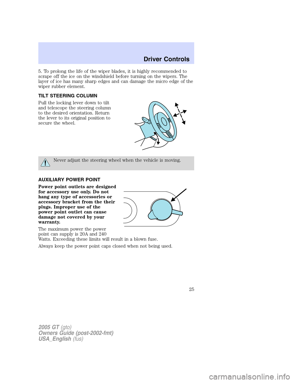FORD GT 2005 1.G Owners Manual
5. To prolong the life of the wiper blades, it is highly recommended to
scrape off the ice on the windshield before turning on the wipers. The
layer of ice has many sharp edges and can damage the mic FORD GT 2005 1.G Owners Manual
5. To prolong the life of the wiper blades, it is highly recommended to
scrape off the ice on the windshield before turning on the wipers. The
layer of ice has many sharp edges and can damage the mic