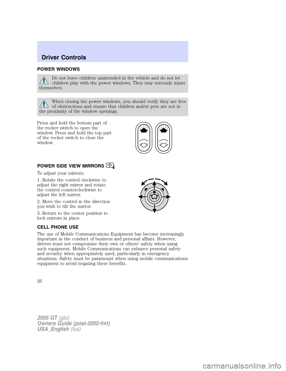 FORD GT 2005 1.G Owners Manual 
POWER WINDOWS
Do not leave children unattended in the vehicle and do not let
children play with the power windows. They may seriously injure
themselves.
When closing the power windows, you should ver