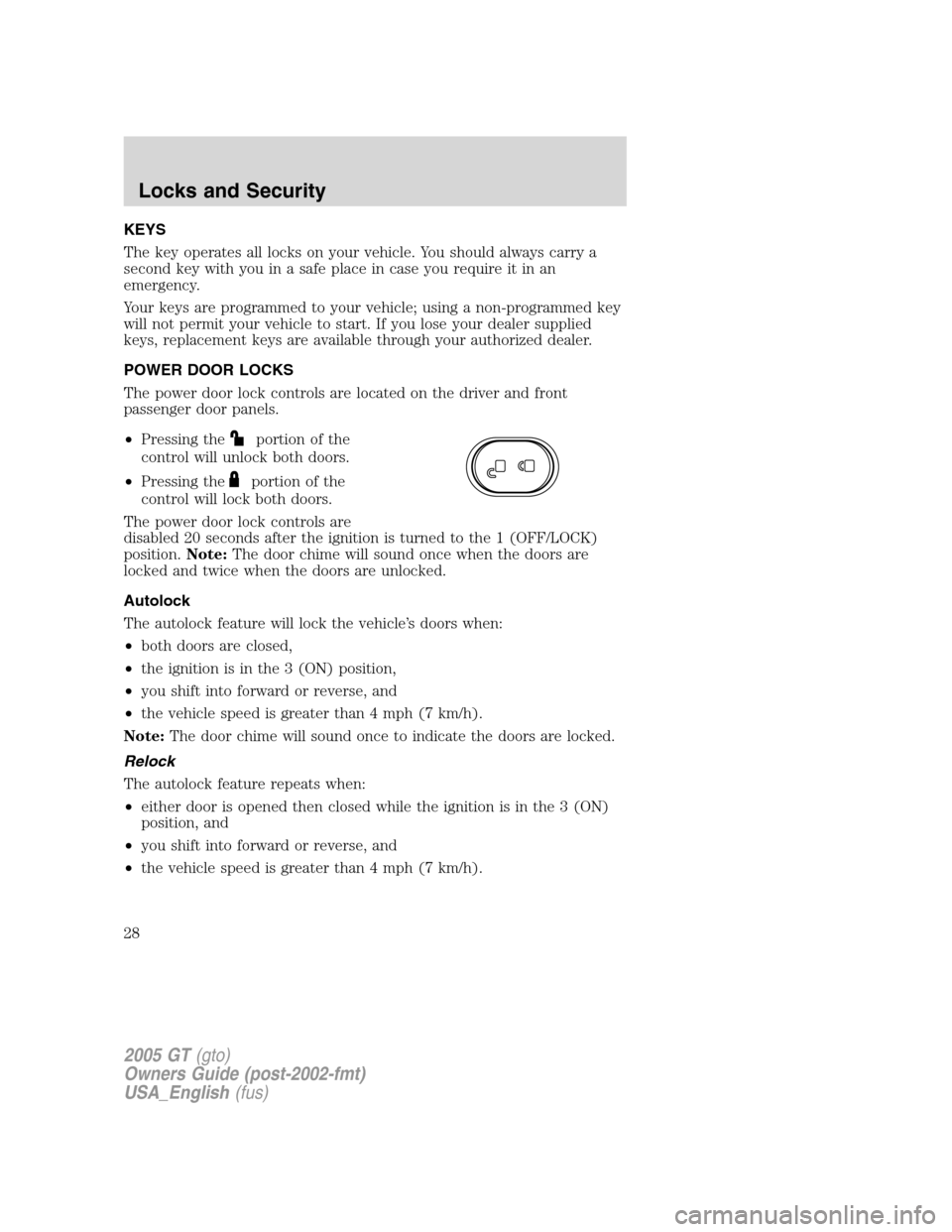 FORD GT 2005 1.G Owners Manual
KEYS
The key operates all locks on your vehicle. You should always carry a
second key with you in a safe place in case you require it in an
emergency.
Your keys are programmed to your vehicle; using FORD GT 2005 1.G Owners Manual
KEYS
The key operates all locks on your vehicle. You should always carry a
second key with you in a safe place in case you require it in an
emergency.
Your keys are programmed to your vehicle; using