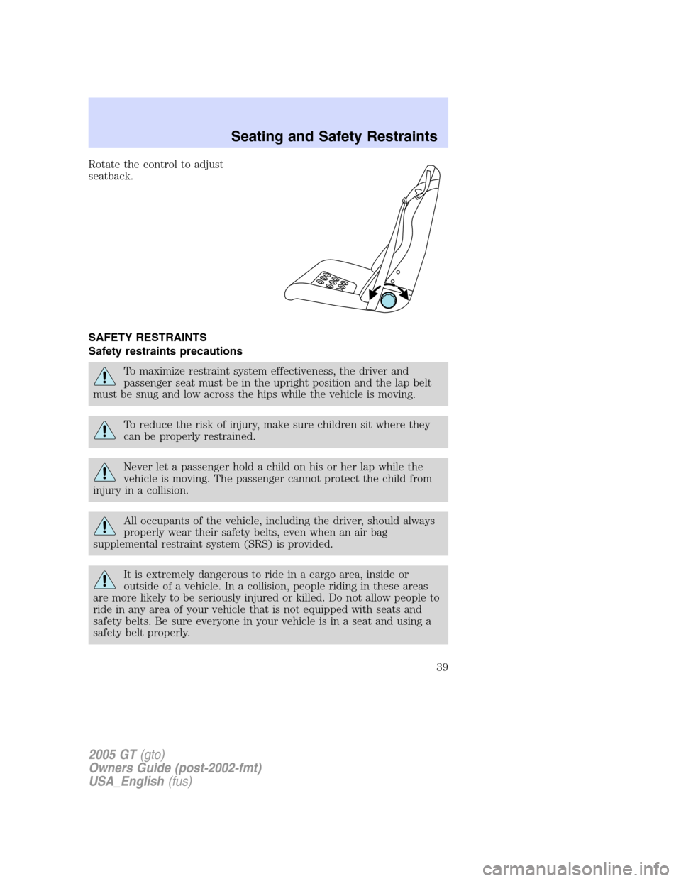 FORD GT 2005 1.G Owners Guide 
Rotate the control to adjust
seatback.
SAFETY RESTRAINTS
Safety restraints precautions
To maximize restraint system effectiveness, the driver and
passenger seat must be in the upright position and th