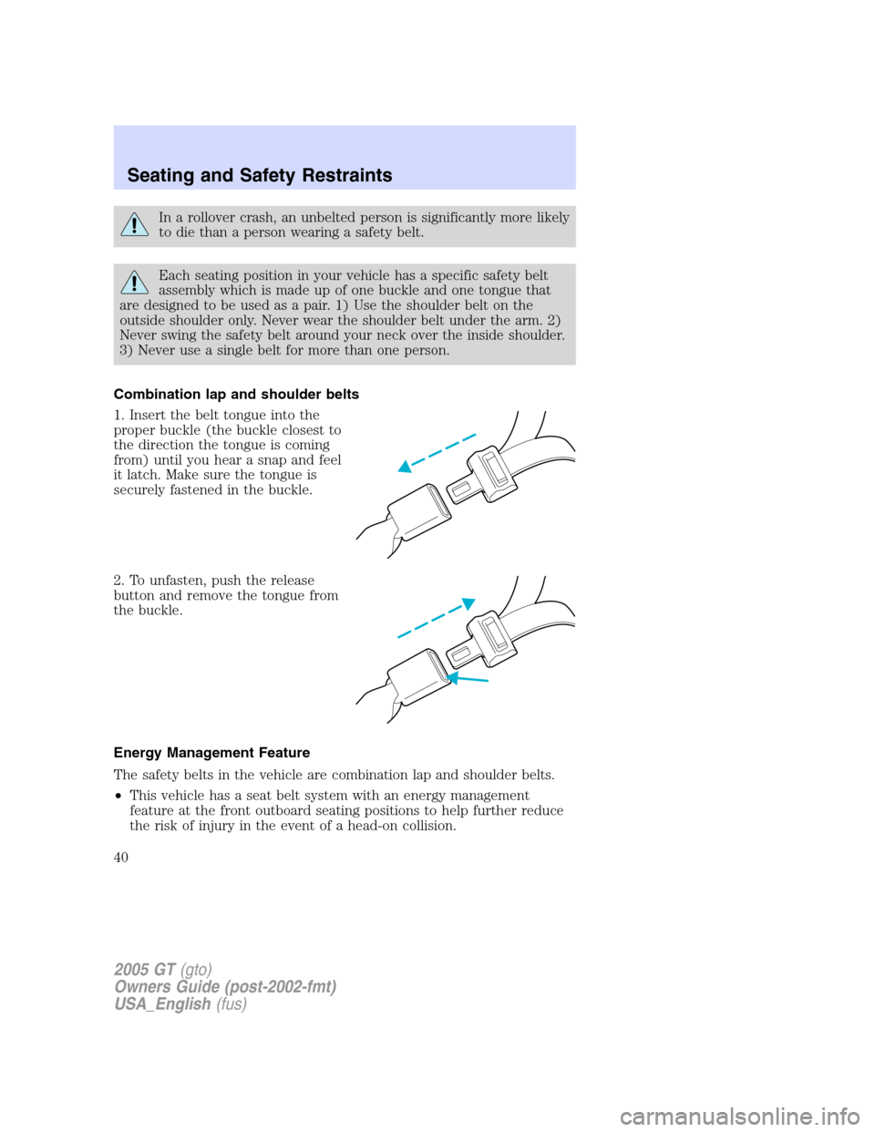 FORD GT 2005 1.G Owners Guide 
In a rollover crash, an unbelted person is significantly more likely
to die than a person wearing a safety belt.
Each seating position in your vehicle has a specific safety belt
assembly which is mad