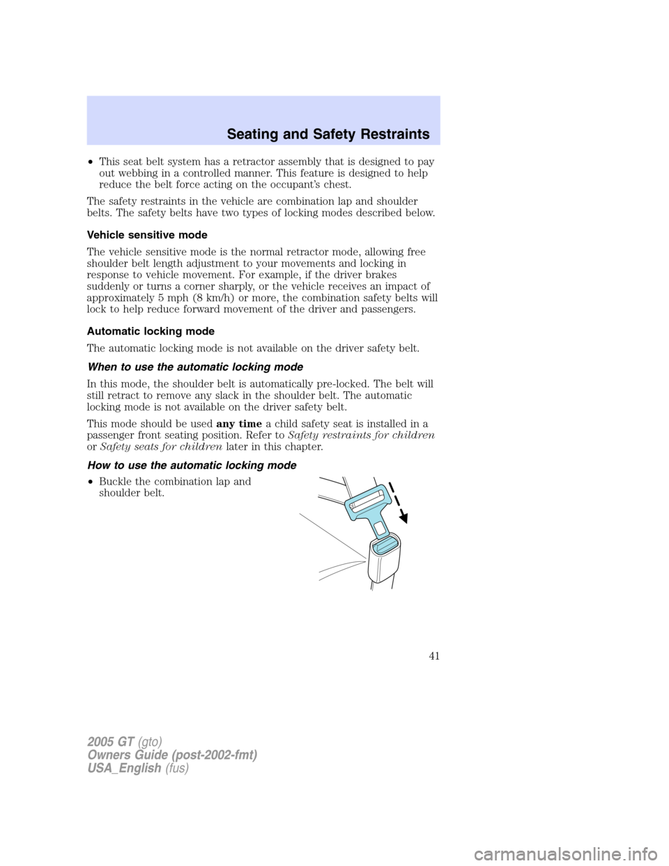 FORD GT 2005 1.G Owners Manual 
•This seat belt system has a retractor assembly that is designed to pay
out webbing in a controlled manner. This feature is designed to help
reduce the belt force acting on the occupant ’s chest.