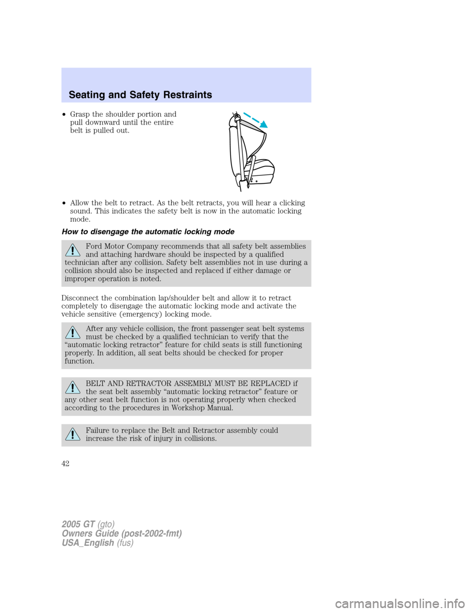 FORD GT 2005 1.G Owners Manual 
•Grasp the shoulder portion and
pull downward until the entire
belt is pulled out.
• Allow the belt to retract. As the belt retracts, you will hear a clicking
sound. This indicates the safety bel