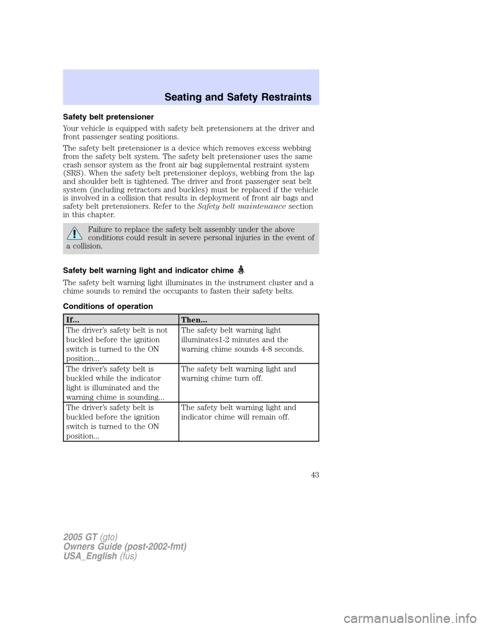 FORD GT 2005 1.G Owners Manual
Safety belt pretensioner
Your vehicle is equipped with safety belt pretensioners at the driver and
front passenger seating positions.
The safety belt pretensioner is a device which removes excess web FORD GT 2005 1.G Owners Manual
Safety belt pretensioner
Your vehicle is equipped with safety belt pretensioners at the driver and
front passenger seating positions.
The safety belt pretensioner is a device which removes excess web