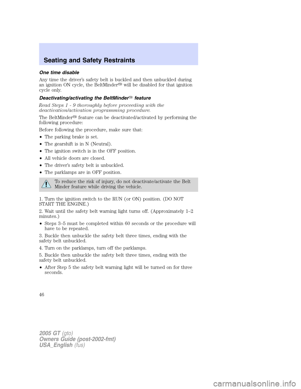 FORD GT 2005 1.G User Guide 
One time disable
Any time the driver’s safety belt is buckled and then unbuckled during
an ignition ON cycle, the BeltMinder will be disabled for that ignition
cycle only.
Deactivating/activating 