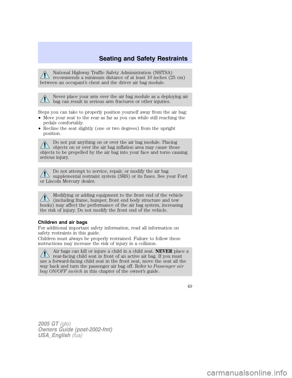 FORD GT 2005 1.G Service Manual 
National Highway Traffic Safety Administration (NHTSA)
recommends a minimum distance of at least 10 inches (25 cm)
between an occupant ’s chest and the driver air bag module.
Never place your arm o