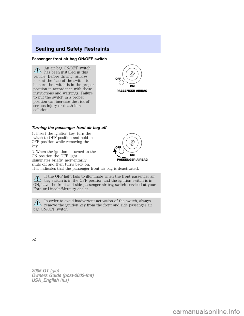 FORD GT 2005 1.G Workshop Manual 
Passenger front air bag ON/OFF switch
An air bag ON/OFF switch
has been installed in this
vehicle. Before driving, always
look at the face of the switch to
be sure the switch is in the proper
positio