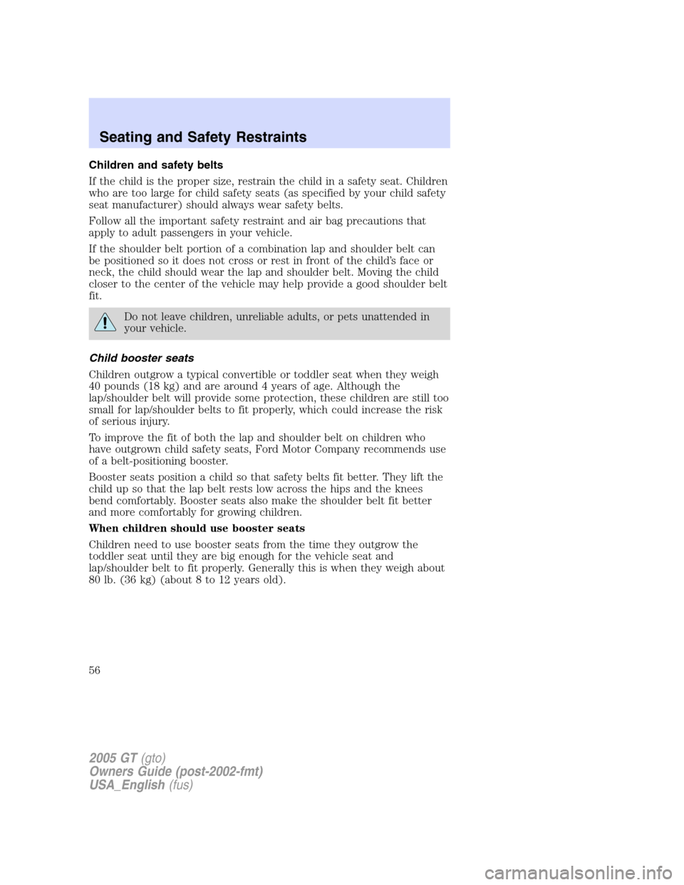 FORD GT 2005 1.G Workshop Manual 
Children and safety belts
If the child is the proper size, restrain the child in a safety seat. Children
who are too large for child safety seats (as specified by your child safety
seat manufacturer)