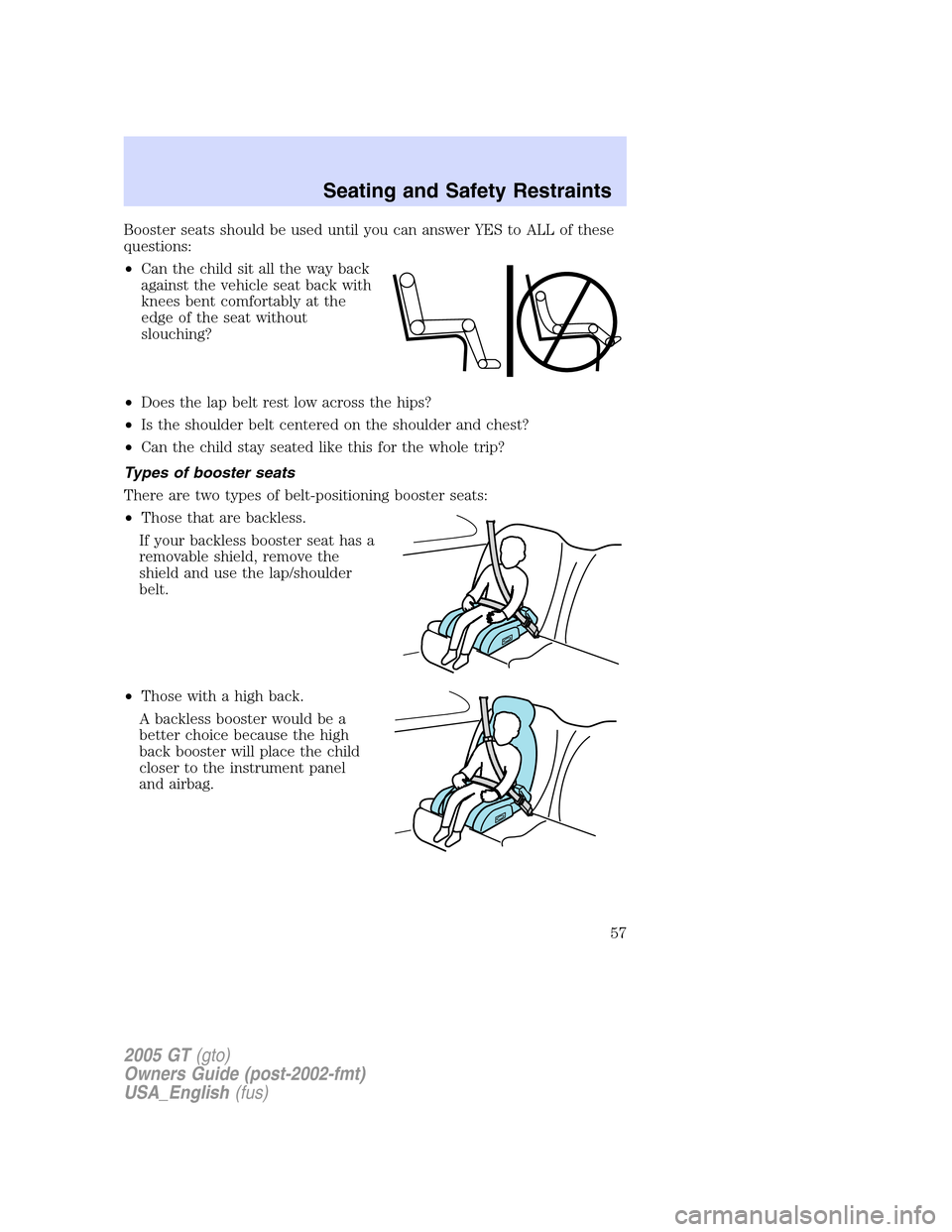 FORD GT 2005 1.G Owners Manual 
Booster seats should be used until you can answer YES to ALL of these
questions:
•Can the child sit all the way back
against the vehicle seat back with
knees bent comfortably at the
edge of the sea