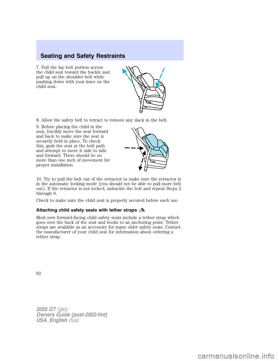 FORD GT 2005 1.G Repair Manual
7. Pull the lap belt portion across
the child seat toward the buckle and
pull up on the shoulder belt while
pushing down with your knee on the
child seat.
8. Allow the safety belt to retract to remov FORD GT 2005 1.G Repair Manual
7. Pull the lap belt portion across
the child seat toward the buckle and
pull up on the shoulder belt while
pushing down with your knee on the
child seat.
8. Allow the safety belt to retract to remov