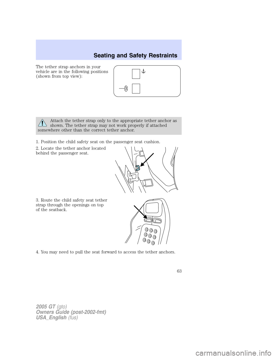 FORD GT 2005 1.G Repair Manual
The tether strap anchors in your
vehicle are in the following positions
(shown from top view):
Attach the tether strap only to the appropriate tether anchor as
shown. The tether strap may not work pr FORD GT 2005 1.G Repair Manual
The tether strap anchors in your
vehicle are in the following positions
(shown from top view):
Attach the tether strap only to the appropriate tether anchor as
shown. The tether strap may not work pr