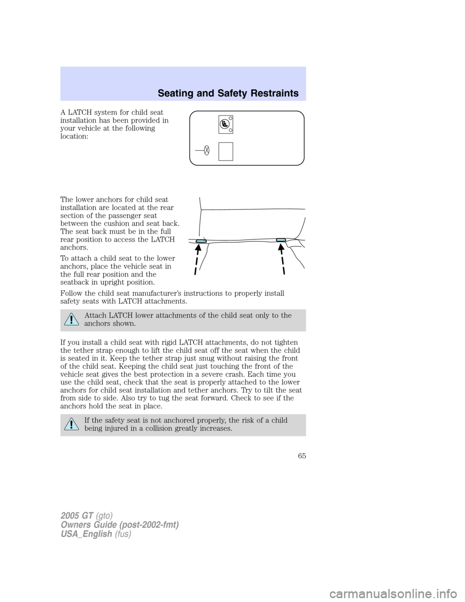 FORD GT 2005 1.G Repair Manual
A LATCH system for child seat
installation has been provided in
your vehicle at the following
location:
The lower anchors for child seat
installation are located at the rear
section of the passenger FORD GT 2005 1.G Repair Manual
A LATCH system for child seat
installation has been provided in
your vehicle at the following
location:
The lower anchors for child seat
installation are located at the rear
section of the passenger