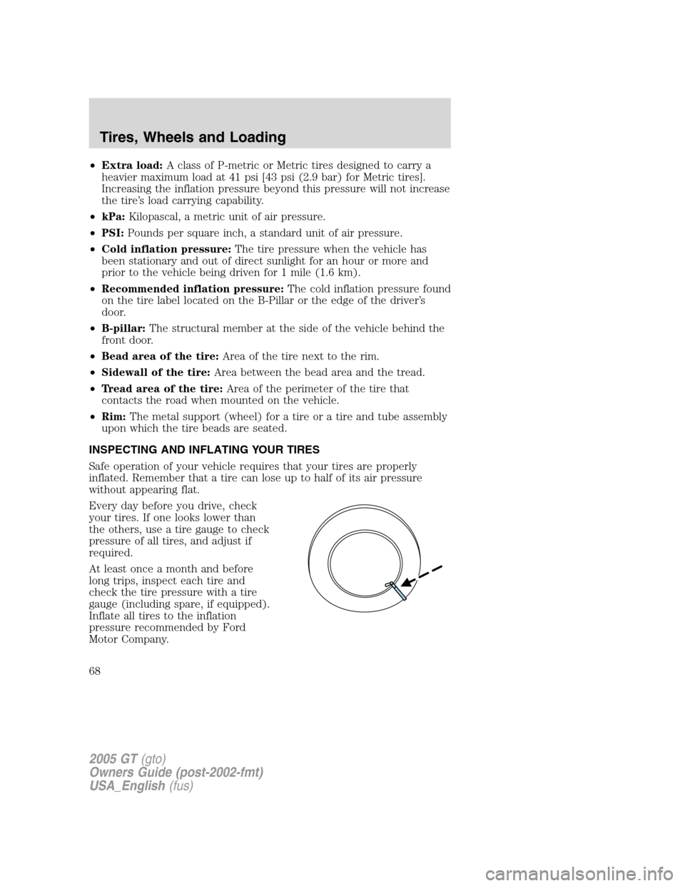 FORD GT 2005 1.G Repair Manual 
•Extra load: A class of P-metric or Metric tires designed to carry a
heavier maximum load at 41 psi [43 psi (2.9 bar) for Metric tires].
Increasing the inflation pressure beyond this pressure will 