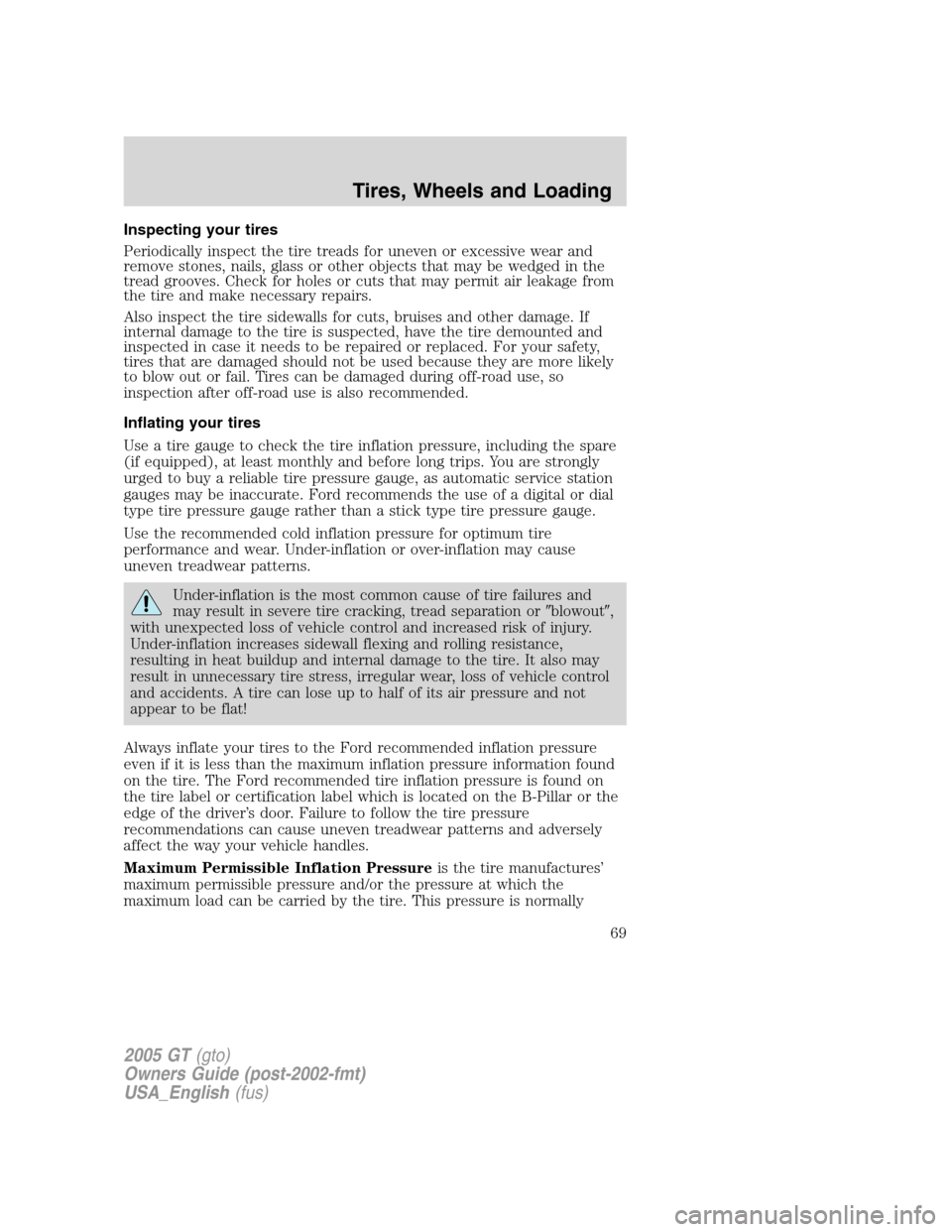 FORD GT 2005 1.G Repair Manual
Inspecting your tires
Periodically inspect the tire treads for uneven or excessive wear and
remove stones, nails, glass or other objects that may be wedged in the
tread grooves. Check for holes or cu FORD GT 2005 1.G Repair Manual
Inspecting your tires
Periodically inspect the tire treads for uneven or excessive wear and
remove stones, nails, glass or other objects that may be wedged in the
tread grooves. Check for holes or cu