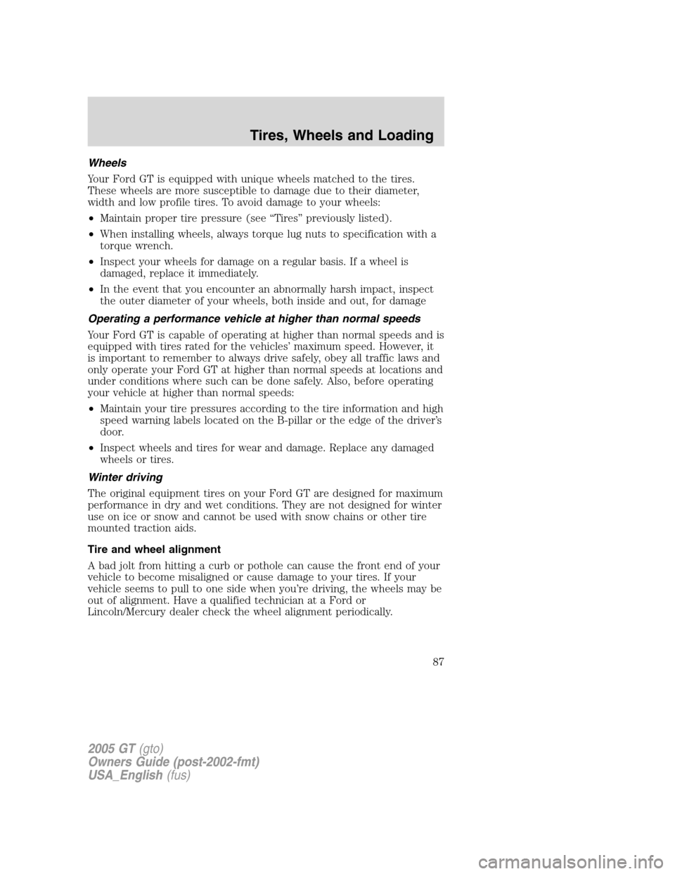 FORD GT 2005 1.G Owners Manual 
Wheels
Your Ford GT is equipped with unique wheels matched to the tires.
These wheels are more susceptible to damage due to their diameter,
width and low profile tires. To avoid damage to your wheels