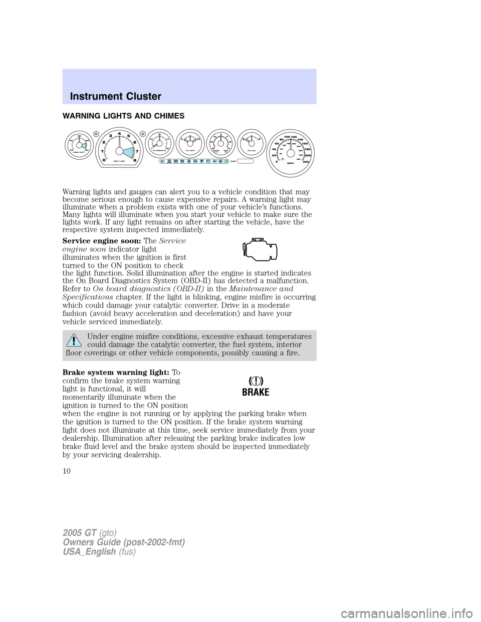 FORD GT 2005 1.G Owners Manual 
WARNING LIGHTS AND CHIMES
Warning lights and gauges can alert you to a vehicle condition that may
become serious enough to cause expensive repairs. A warning light may
illuminate when a problem exist