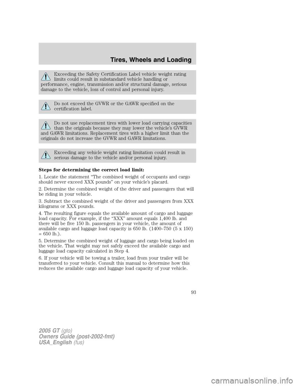 FORD GT 2005 1.G Owners Manual 
Exceeding the Safety Certification Label vehicle weight rating
limits could result in substandard vehicle handling or
performance, engine, transmission and/or structural damage, serious
damage to the