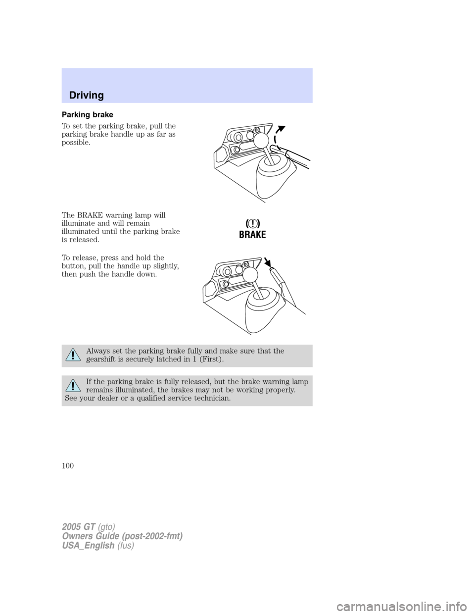 FORD GT 2005 1.G Owners Manual
Parking brake
To set the parking brake, pull the
parking brake handle up as far as
possible.
The BRAKE warning lamp will
illuminate and will remain
illuminated until the parking brake
is released.
To FORD GT 2005 1.G Owners Manual
Parking brake
To set the parking brake, pull the
parking brake handle up as far as
possible.
The BRAKE warning lamp will
illuminate and will remain
illuminated until the parking brake
is released.
To