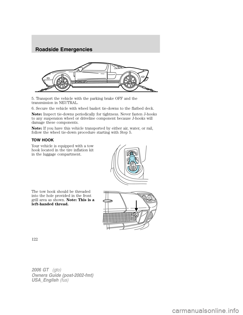 FORD GT 2006 1.G Owners Manual
5. Transport the vehicle with the parking brake OFF and the
transmission in NEUTRAL.
6. Secure the vehicle with wheel basket tie-downs to the flatbed deck.
Note:Inspect tie-downs periodically for tig FORD GT 2006 1.G Owners Manual
5. Transport the vehicle with the parking brake OFF and the
transmission in NEUTRAL.
6. Secure the vehicle with wheel basket tie-downs to the flatbed deck.
Note:Inspect tie-downs periodically for tig