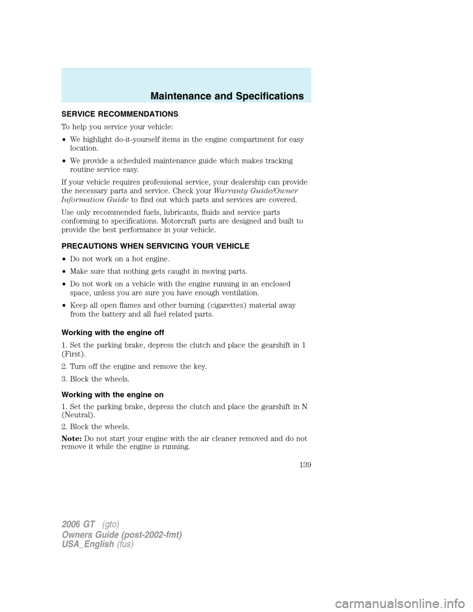 FORD GT 2006 1.G Owners Manual 
SERVICE RECOMMENDATIONS
To help you service your vehicle:
•We highlight do-it-yourself items in the engine compartment for easy
location.
• We provide a scheduled maintenance guide which makes tr