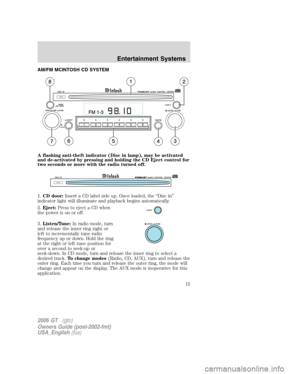 FORD GT 2006 1.G Owners Manual
AM/FM MCINTOSH CD SYSTEM
A flashing anti-theft indicator (Disc in lamp), may be activated
and de-activated by pressing and holding the CD Eject control for
two seconds or more with the radio turned o FORD GT 2006 1.G Owners Manual
AM/FM MCINTOSH CD SYSTEM
A flashing anti-theft indicator (Disc in lamp), may be activated
and de-activated by pressing and holding the CD Eject control for
two seconds or more with the radio turned o