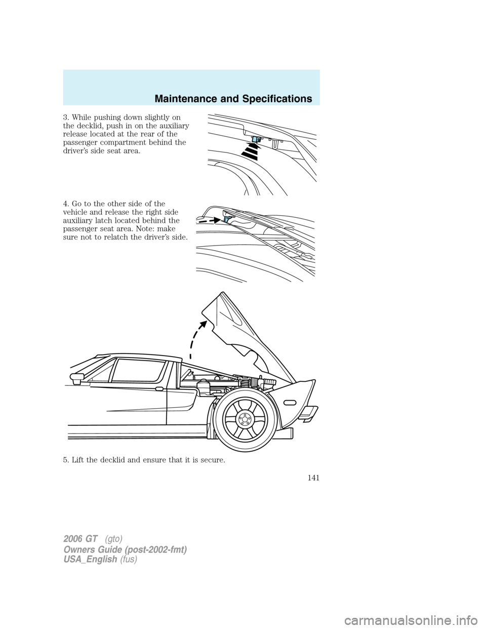 FORD GT 2006 1.G Owners Manual
3. While pushing down slightly on
the decklid, push in on the auxiliary
release located at the rear of the
passenger compartment behind the
driver’s side seat area.
4. Go to the other side of the
v FORD GT 2006 1.G Owners Manual
3. While pushing down slightly on
the decklid, push in on the auxiliary
release located at the rear of the
passenger compartment behind the
driver’s side seat area.
4. Go to the other side of the
v