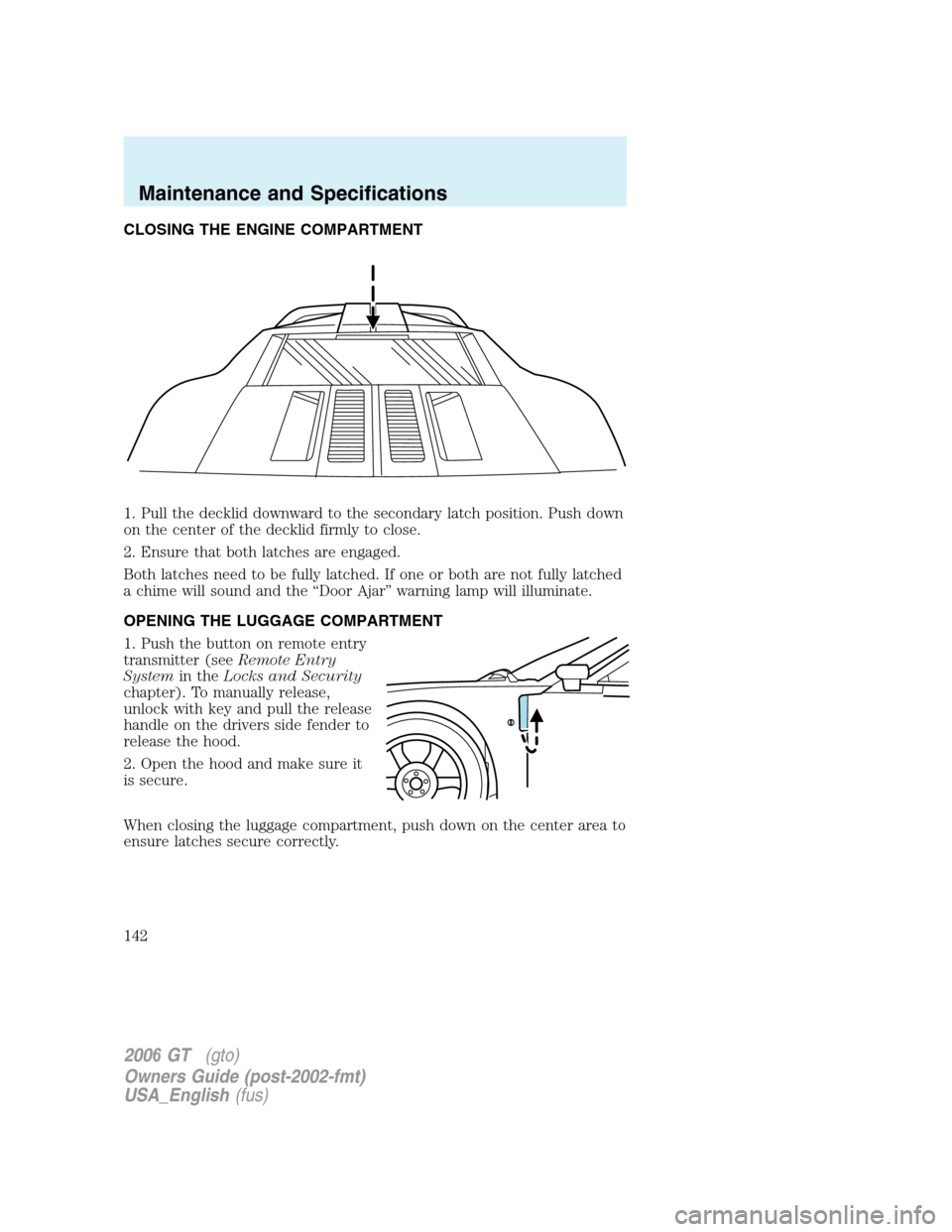 FORD GT 2006 1.G Owners Manual
CLOSING THE ENGINE COMPARTMENT
1. Pull the decklid downward to the secondary latch position. Push down
on the center of the decklid firmly to close.
2. Ensure that both latches are engaged.
Both latc FORD GT 2006 1.G Owners Manual
CLOSING THE ENGINE COMPARTMENT
1. Pull the decklid downward to the secondary latch position. Push down
on the center of the decklid firmly to close.
2. Ensure that both latches are engaged.
Both latc