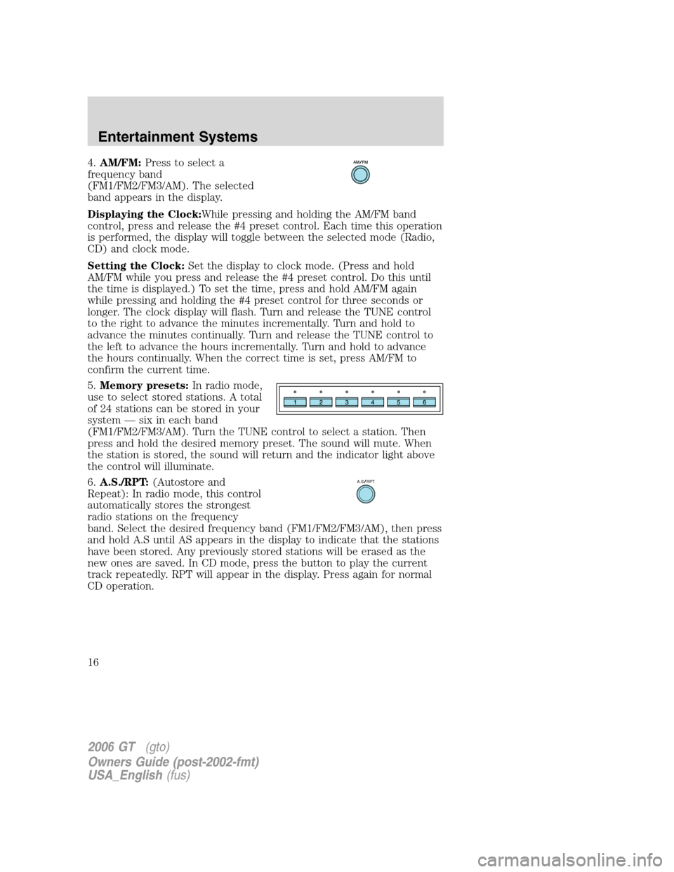 FORD GT 2006 1.G Owners Manual 
4.AM/FM: Press to select a
frequency band
(FM1/FM2/FM3/AM). The selected
band appears in the display.
Displaying the Clock: While pressing and holding the AM/FM band
control, press and release the #4