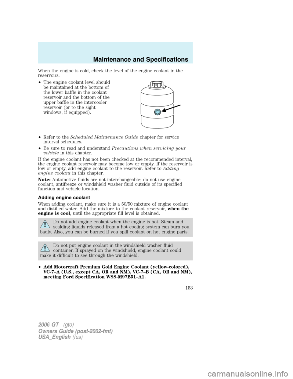 FORD GT 2006 1.G Owners Manual
When the engine is cold, check the level of the engine coolant in the
reservoirs.
•The engine coolant level should
be maintained at the bottom of
the lower baffle in the coolant
reservoir and the b FORD GT 2006 1.G Owners Manual
When the engine is cold, check the level of the engine coolant in the
reservoirs.
•The engine coolant level should
be maintained at the bottom of
the lower baffle in the coolant
reservoir and the b