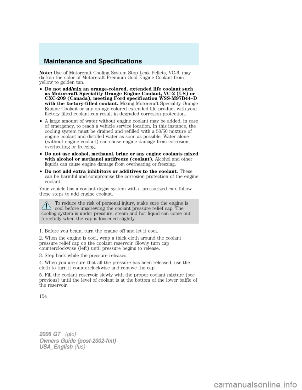 FORD GT 2006 1.G Owners Manual
Note:Use of Motorcraft Cooling System Stop Leak Pellets, VC-6, may
darken the color of Motorcraft Premium Gold Engine Coolant from
yellow to golden tan.
• Do not add/mix an orange-colored, extended FORD GT 2006 1.G Owners Manual
Note:Use of Motorcraft Cooling System Stop Leak Pellets, VC-6, may
darken the color of Motorcraft Premium Gold Engine Coolant from
yellow to golden tan.
• Do not add/mix an orange-colored, extended