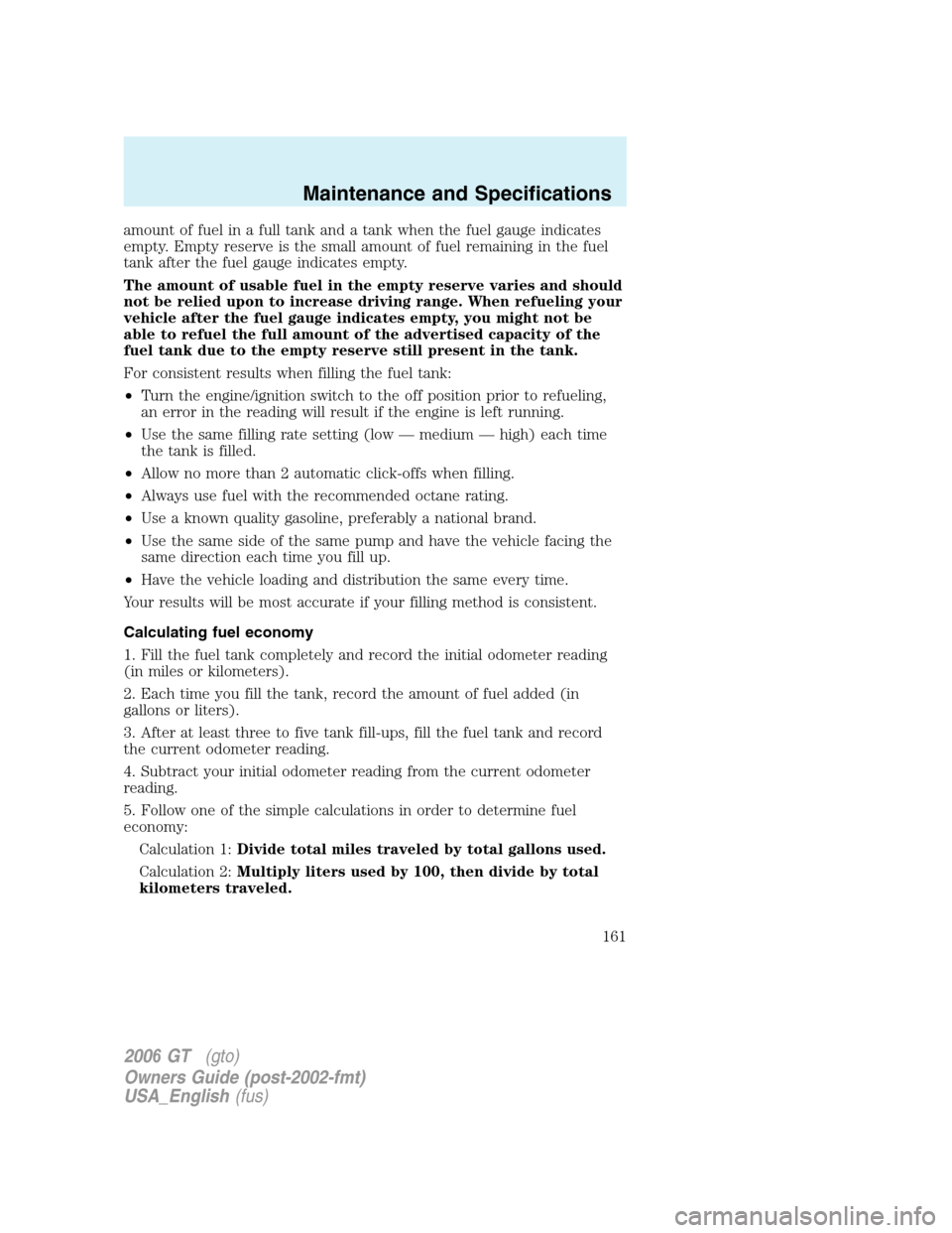 FORD GT 2006 1.G Owners Manual 
amount of fuel in a full tank and a tank when the fuel gauge indicates
empty. Empty reserve is the small amount of fuel remaining in the fuel
tank after the fuel gauge indicates empty.
The amount of 
