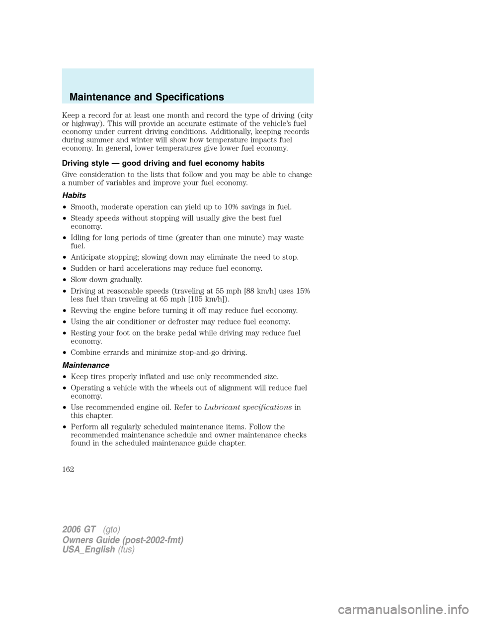 FORD GT 2006 1.G Owners Manual 
Keep a record for at least one month and record the type of driving (city
or highway). This will provide an accurate estimate of the vehicle’s fuel
economy under current driving conditions. Additio