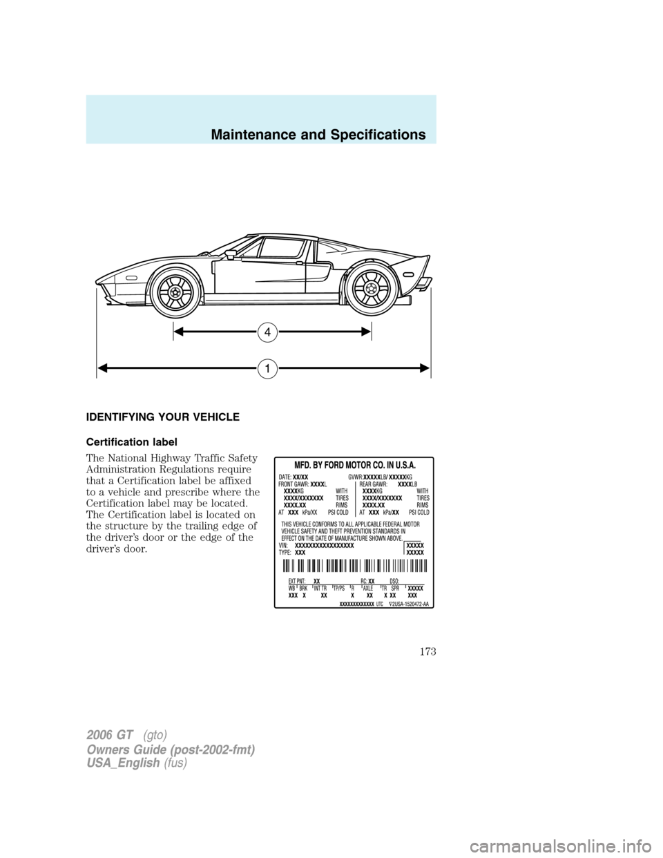 FORD GT 2006 1.G Owners Manual
IDENTIFYING YOUR VEHICLE
Certification label
The National Highway Traffic Safety
Administration Regulations require
that a Certification label be affixed
to a vehicle and prescribe where the
Certific FORD GT 2006 1.G Owners Manual
IDENTIFYING YOUR VEHICLE
Certification label
The National Highway Traffic Safety
Administration Regulations require
that a Certification label be affixed
to a vehicle and prescribe where the
Certific