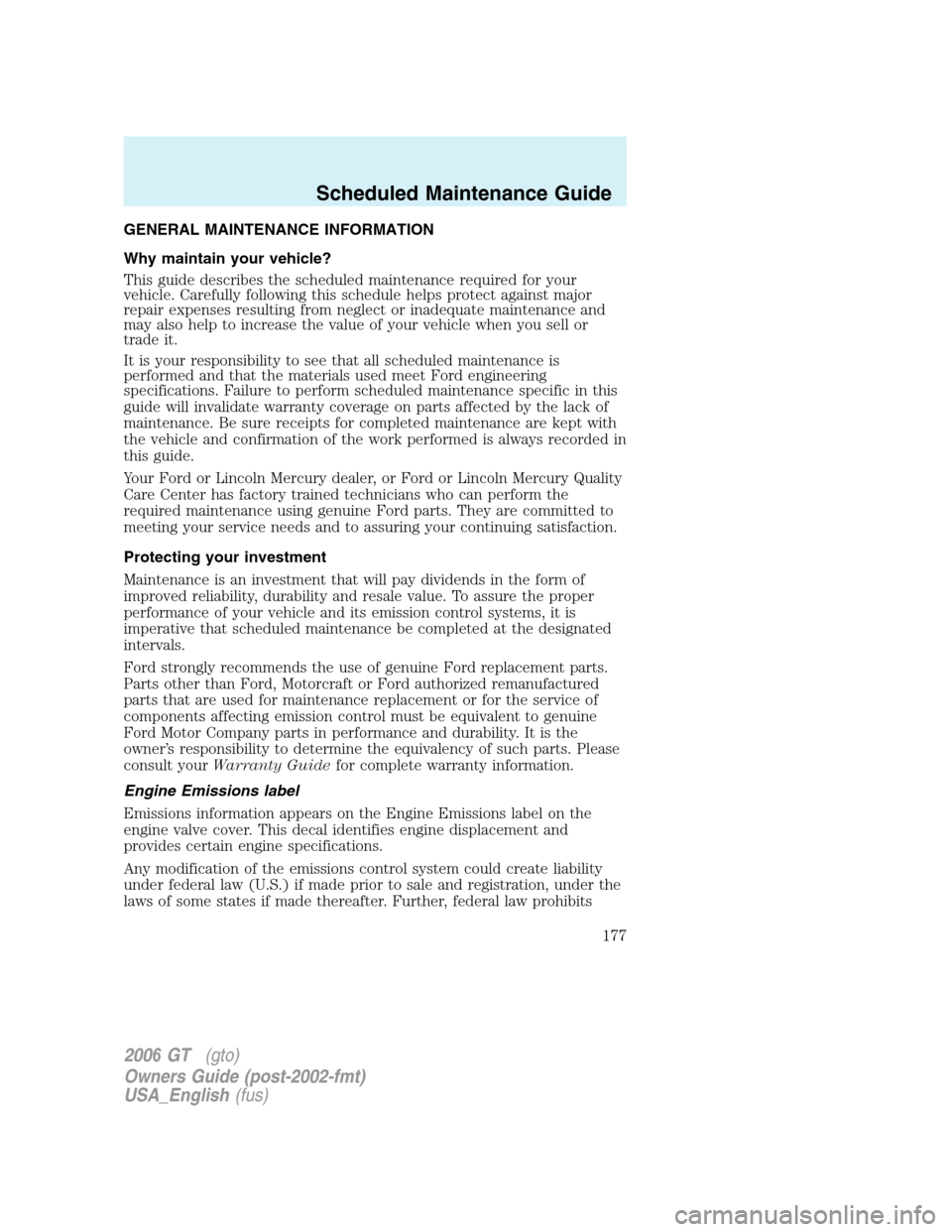 FORD GT 2006 1.G Owners Manual
GENERAL MAINTENANCE INFORMATION
Why maintain your vehicle?
This guide describes the scheduled maintenance required for your
vehicle. Carefully following this schedule helps protect against major
repa FORD GT 2006 1.G Owners Manual
GENERAL MAINTENANCE INFORMATION
Why maintain your vehicle?
This guide describes the scheduled maintenance required for your
vehicle. Carefully following this schedule helps protect against major
repa