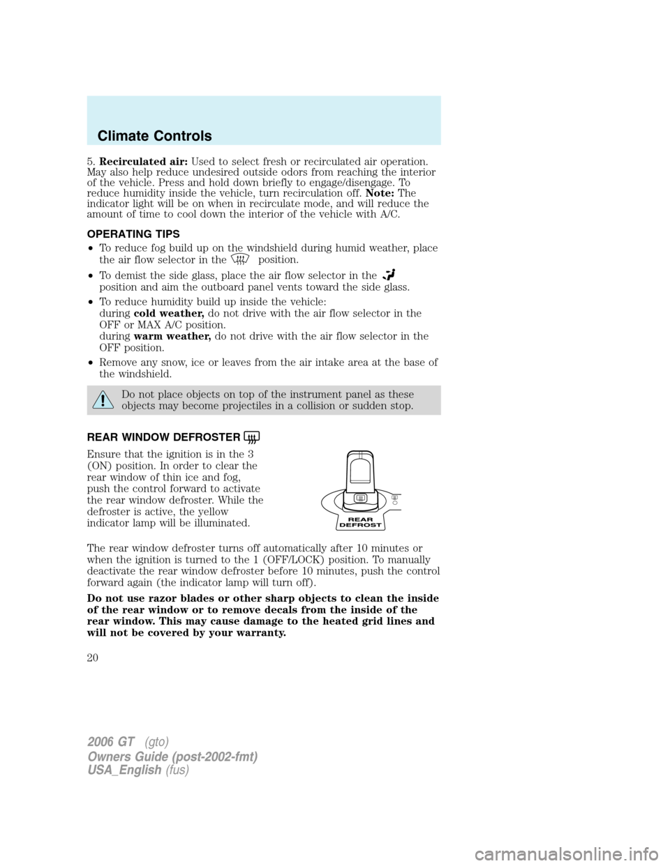 FORD GT 2006 1.G User Guide 
5.Recirculated air: Used to select fresh or recirculated air operation.
May also help reduce undesired outside odors from reaching the interior
of the vehicle. Press and hold down briefly to engage/d