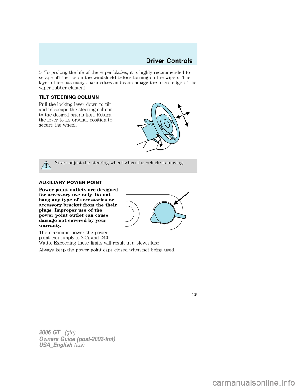 FORD GT 2006 1.G Owners Manual
5. To prolong the life of the wiper blades, it is highly recommended to
scrape off the ice on the windshield before turning on the wipers. The
layer of ice has many sharp edges and can damage the mic FORD GT 2006 1.G Owners Manual
5. To prolong the life of the wiper blades, it is highly recommended to
scrape off the ice on the windshield before turning on the wipers. The
layer of ice has many sharp edges and can damage the mic