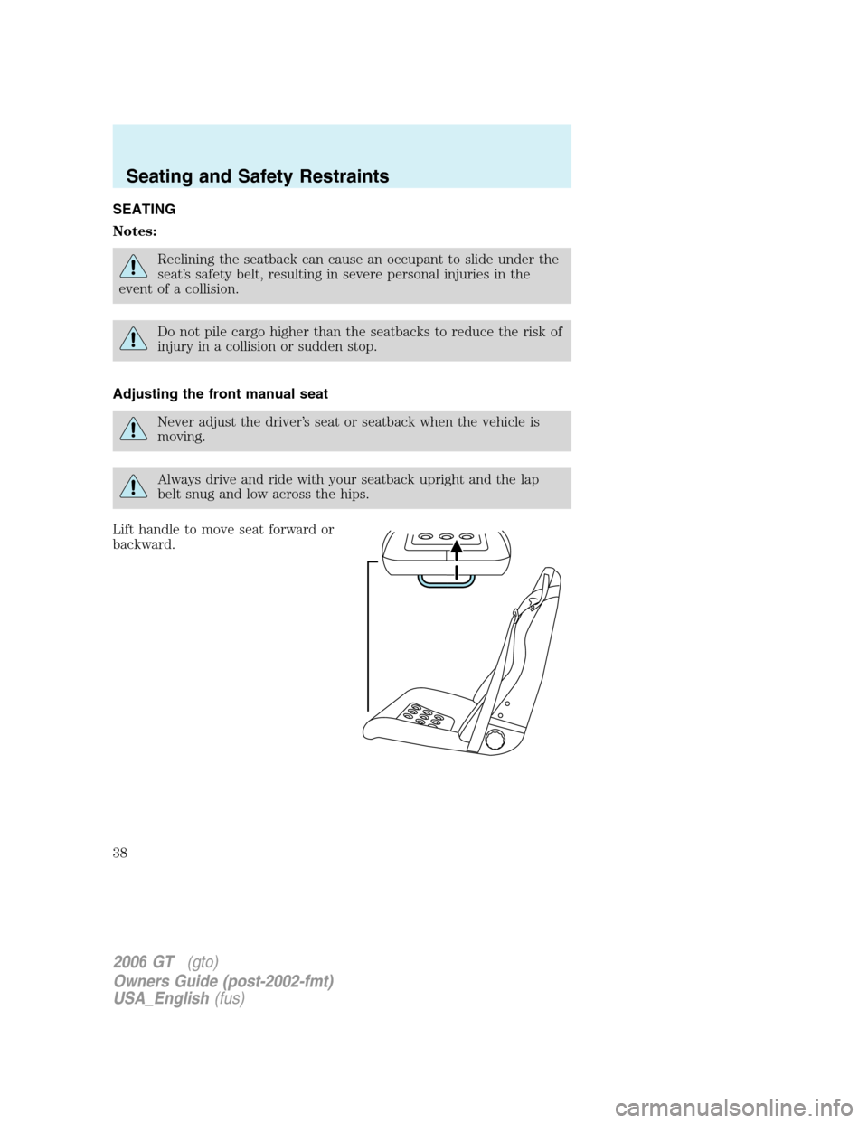FORD GT 2006 1.G Owners Guide 
SEATING
Notes:
Reclining the seatback can cause an occupant to slide under the
seat’s safety belt, resulting in severe personal injuries in the
event of a collision.
Do not pile cargo higher than t