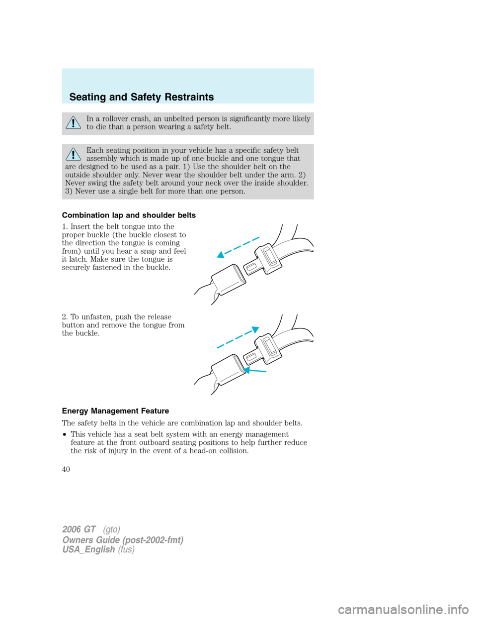 FORD GT 2006 1.G Owners Guide 
In a rollover crash, an unbelted person is significantly more likely
to die than a person wearing a safety belt.
Each seating position in your vehicle has a specific safety belt
assembly which is mad