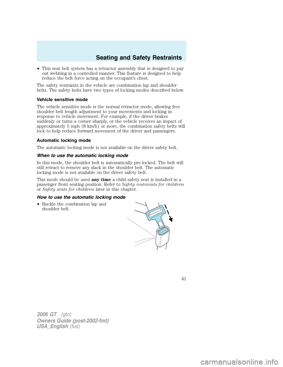 FORD GT 2006 1.G Owners Manual 
•This seat belt system has a retractor assembly that is designed to pay
out webbing in a controlled manner. This feature is designed to help
reduce the belt force acting on the occupant’s chest.
