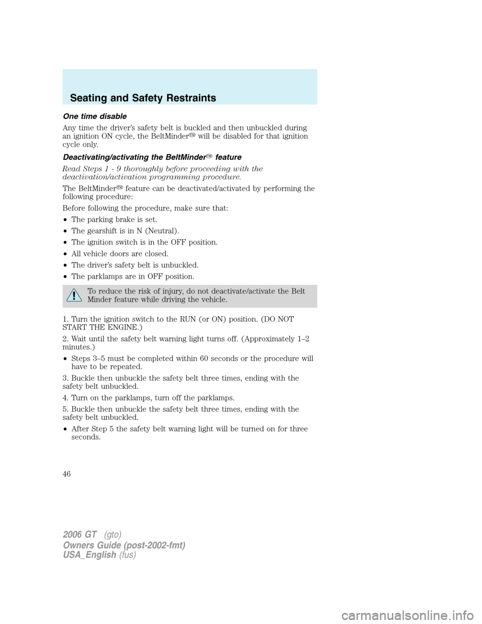 FORD GT 2006 1.G Owners Manual 
One time disable
Any time the driver’s safety belt is buckled and then unbuckled during
an ignition ON cycle, the BeltMinderwill be disabled for that ignition
cycle only.
Deactivating/activating t