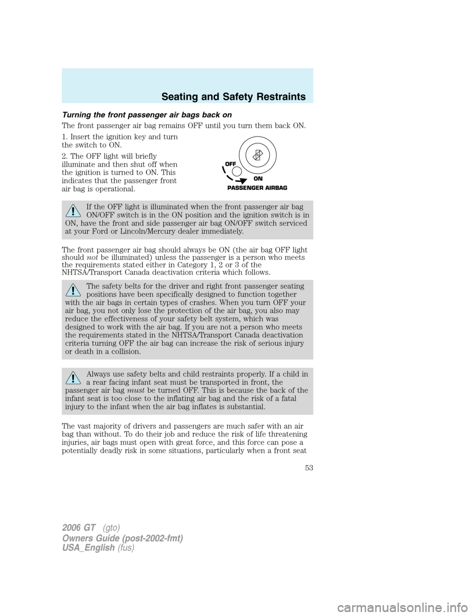 FORD GT 2006 1.G Workshop Manual 
Turning the front passenger air bags back on
The front passenger air bag remains OFF until you turn them back ON.
1. Insert the ignition key and turn
the switch to ON.
2. The OFF light will briefly
i