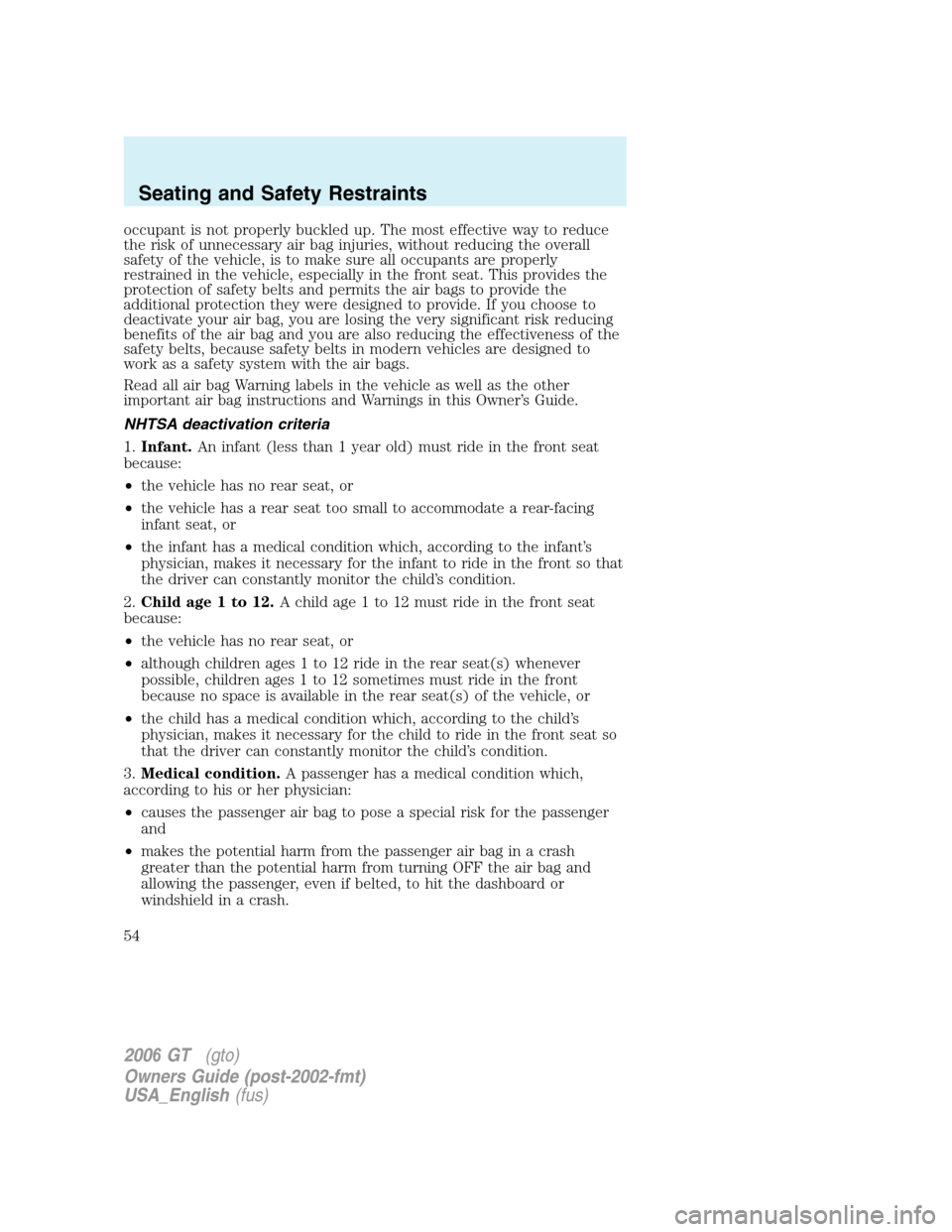 FORD GT 2006 1.G Workshop Manual 
occupant is not properly buckled up. The most effective way to reduce
the risk of unnecessary air bag injuries, without reducing the overall
safety of the vehicle, is to make sure all occupants are p