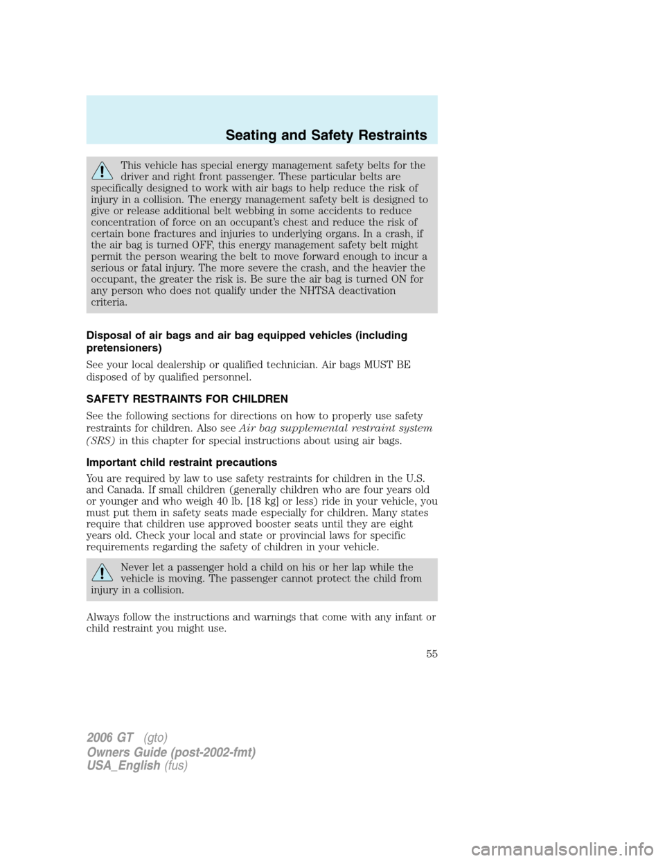 FORD GT 2006 1.G Owners Manual
This vehicle has special energy management safety belts for the
driver and right front passenger. These particular belts are
specifically designed to work with air bags to help reduce the risk of
inj FORD GT 2006 1.G Owners Manual
This vehicle has special energy management safety belts for the
driver and right front passenger. These particular belts are
specifically designed to work with air bags to help reduce the risk of
inj