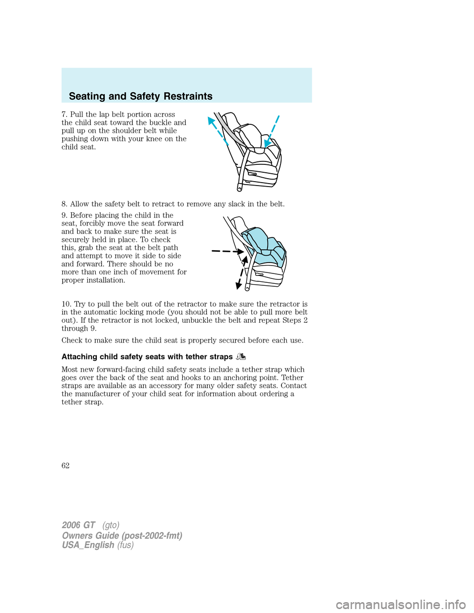 FORD GT 2006 1.G Repair Manual 
7. Pull the lap belt portion across
the child seat toward the buckle and
pull up on the shoulder belt while
pushing down with your knee on the
child seat.
8. Allow the safety belt to retract to remov