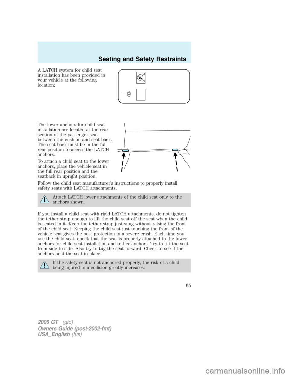 FORD GT 2006 1.G Repair Manual 
A LATCH system for child seat
installation has been provided in
your vehicle at the following
location:
The lower anchors for child seat
installation are located at the rear
section of the passenger 