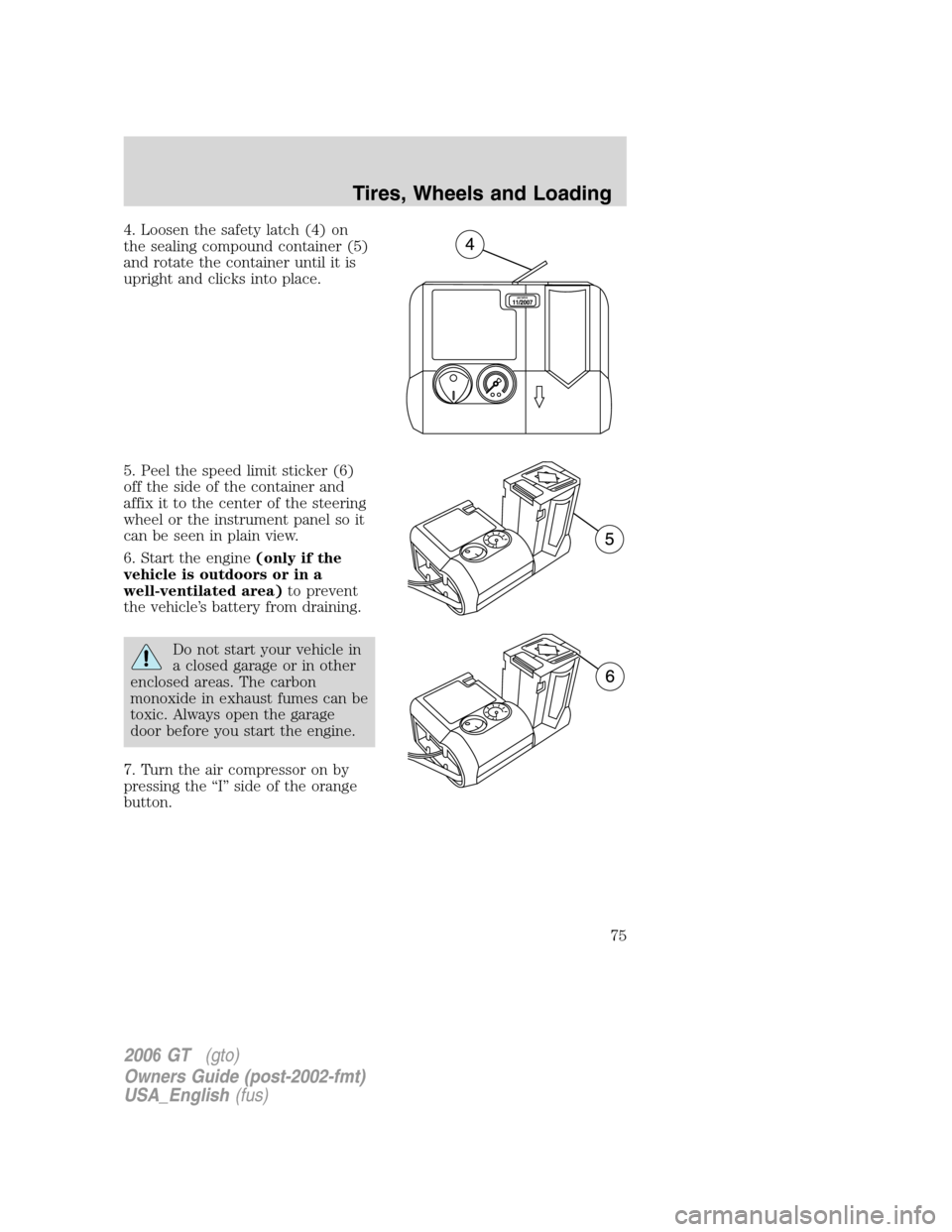 FORD GT 2006 1.G Owners Manual 
4. Loosen the safety latch (4) on
the sealing compound container (5)
and rotate the container until it is
upright and clicks into place.
5. Peel the speed limit sticker (6)
off the side of the contai